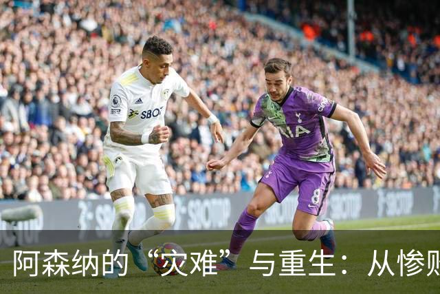 阿森纳的“灾难”与重生：从惨败中找救赎